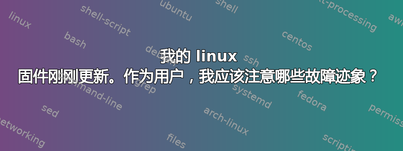 我的 linux 固件刚刚更新。作为用户，我应该注意哪些故障迹象？