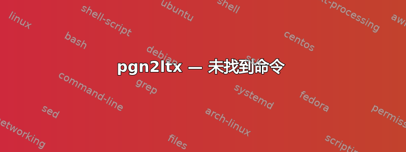 pgn2ltx — 未找到命令