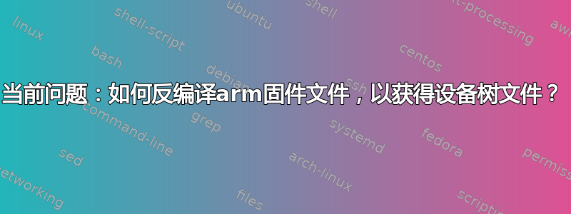 当前问题：如何反编译arm固件文件，以获得设备树文件？