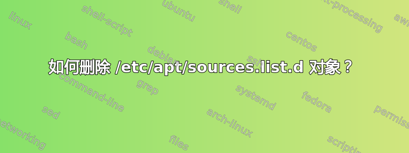 如何删除 /etc/apt/sources.list.d 对象？