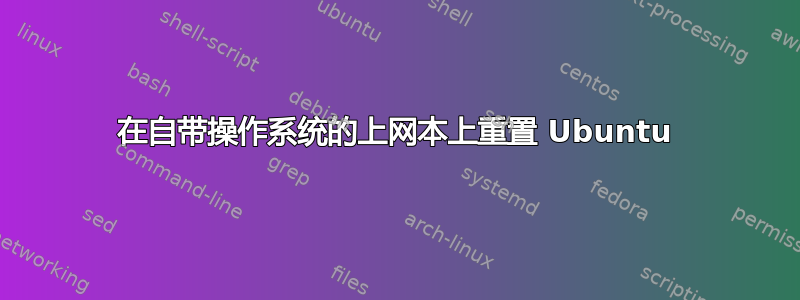 在自带操作系统的上网本上重置 Ubuntu