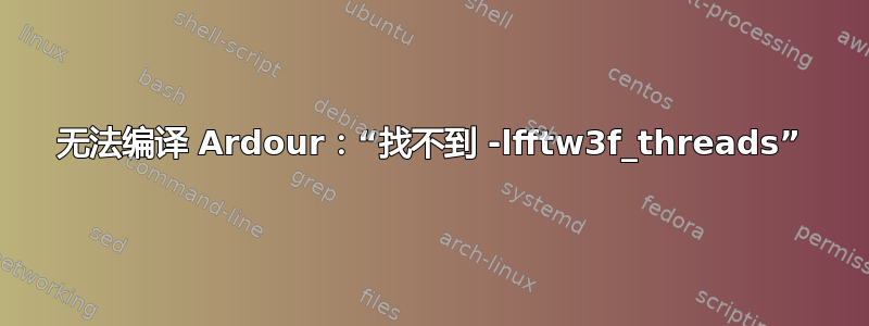 无法编译 Ardour：“找不到 -lfftw3f_threads”