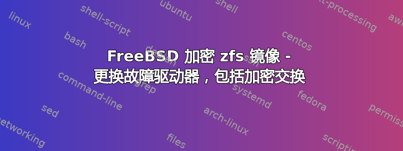 FreeBSD 加密 zfs 镜像 - 更换故障驱动器，包括加密交换