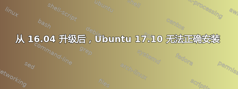 从 16.04 升级后，Ubuntu 17.10 无法正确安装