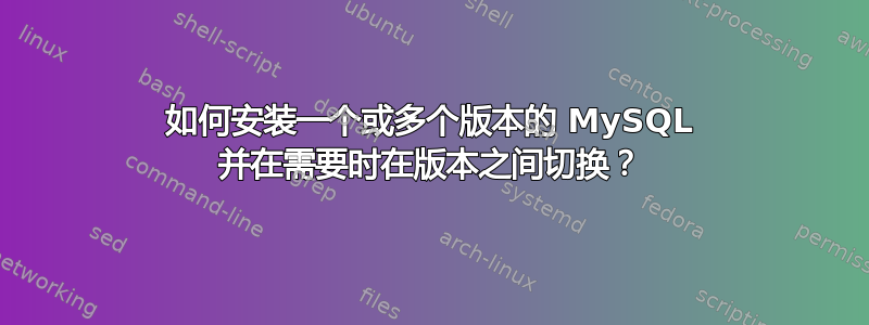 如何安装一个或多个版本的 MySQL 并在需要时在版本之间切换？