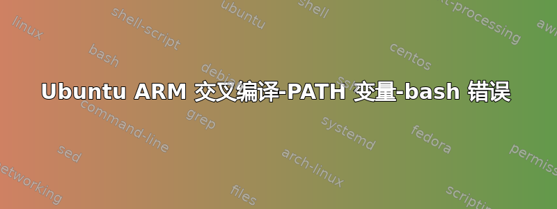 Ubuntu ARM 交叉编译-PATH 变量-bash 错误