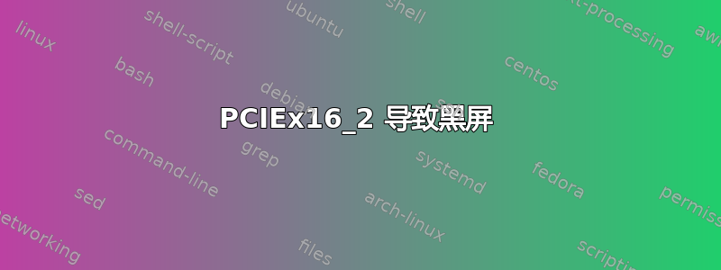 PCIEx16_2 导致黑屏