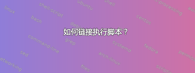 如何链接执行脚本？