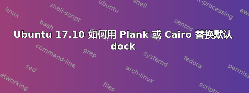 Ubuntu 17.10 如何用 Plank 或 Cairo 替换默认 dock