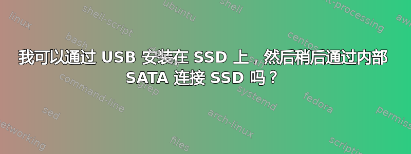 我可以通过 USB 安装在 SSD 上，然后稍后通过内部 SATA 连接 SSD 吗？