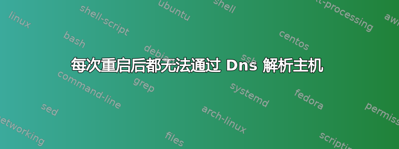 每次重启后都无法通过 Dns 解析主机