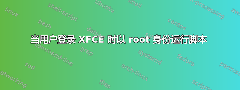 当用户登录 XFCE 时以 root 身份运行脚本