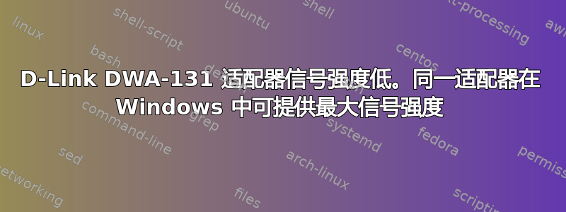 D-Link DWA-131 适配器信号强度低。同一适配器在 Windows 中可提供最大信号强度