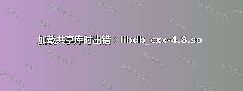 加载共享库时出错：libdb_cxx-4.8.so