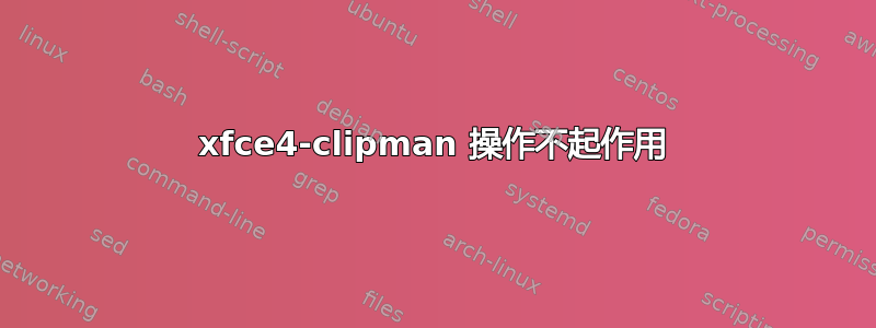 xfce4-clipman 操作不起作用