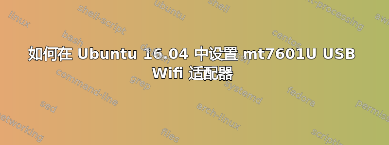 如何在 Ubuntu 16.04 中设置 mt7601U USB Wifi 适配器