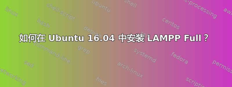 如何在 Ubuntu 16.04 中安装 LAMPP Full？