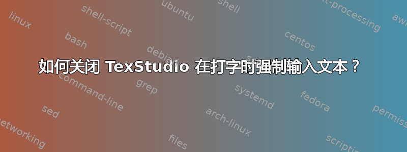 如何关闭 TexStudio 在打字时强制输入文本？