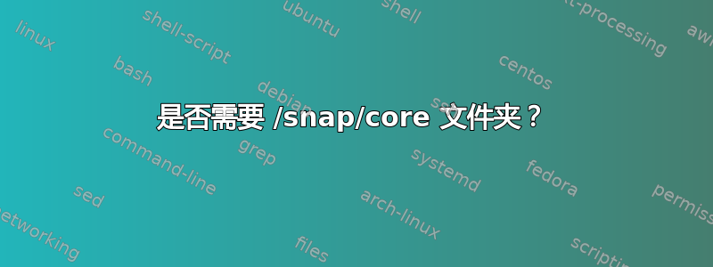 是否需要 /snap/core 文件夹？