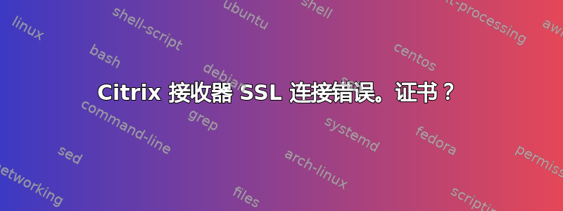 Citrix 接收器 SSL 连接错误。证书？