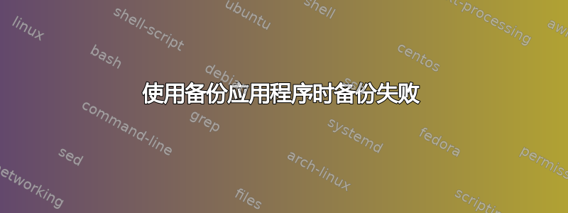 使用备份应用程序时备份失败