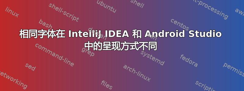 相同字体在 IntelliJ IDEA 和 Android Studio 中的呈现方式不同