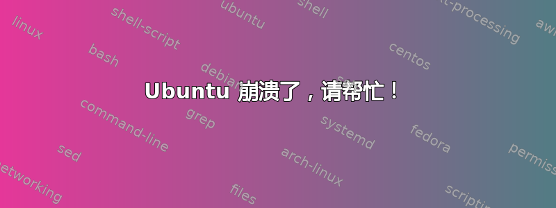 Ubuntu 崩溃了，请帮忙！