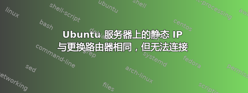 Ubuntu 服务器上的静态 IP 与更换路由器相同，但无法连接