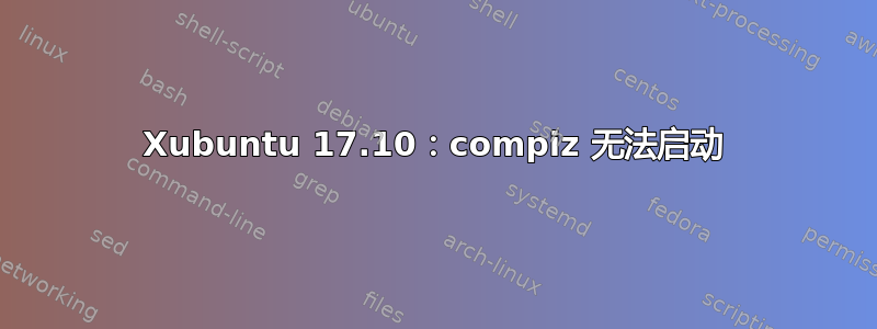 Xubuntu 17.10：compiz 无法启动