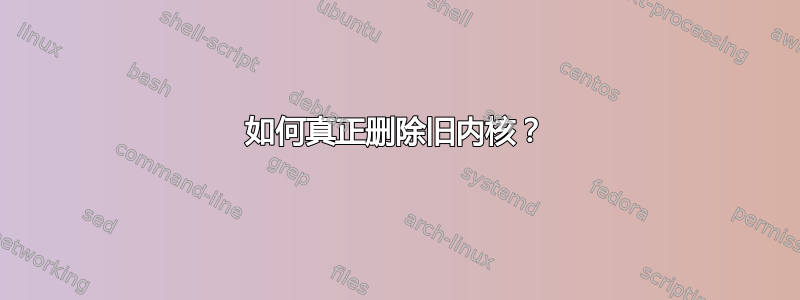 如何真正删除旧内核？