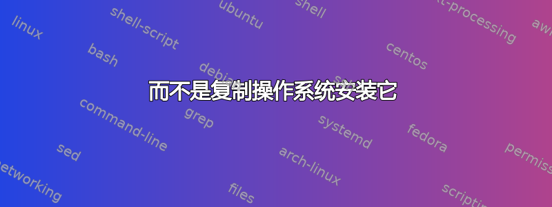 而不是复制操作系统安装它