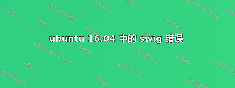 ubuntu 16.04 中的 swig 错误