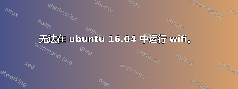 无法在 ubuntu 16.04 中运行 wifi。