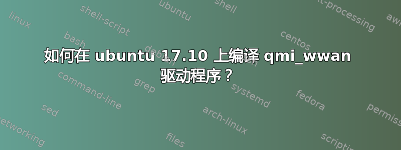 如何在 ubuntu 17.10 上编译 qmi_wwan 驱动程序？