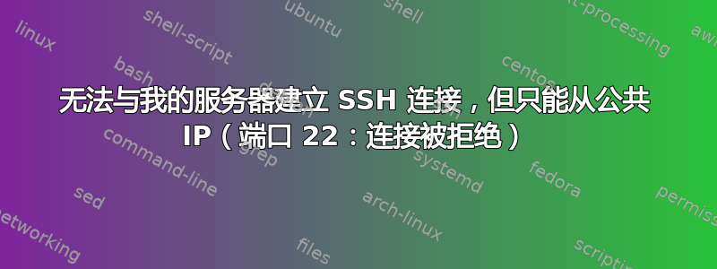 无法与我的服务器建立 SSH 连接，但只能从公共 IP（端口 22：连接被拒绝）