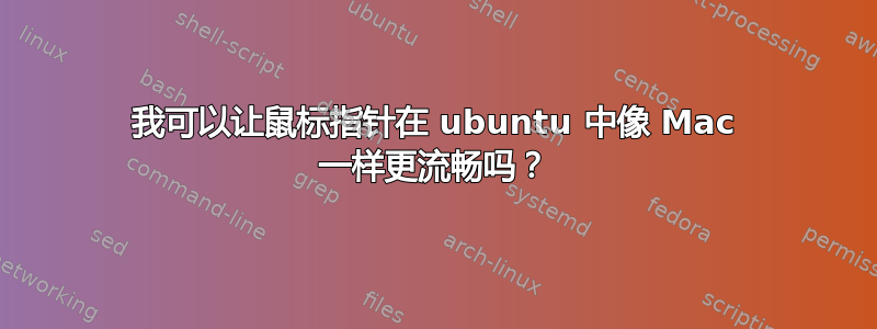 我可以让鼠标指针在 ubuntu 中像 Mac 一样更流畅吗？