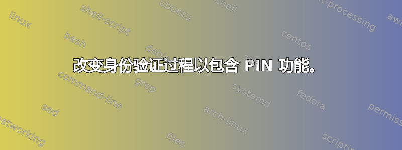 改变身份验证过程以包含 PIN 功能。