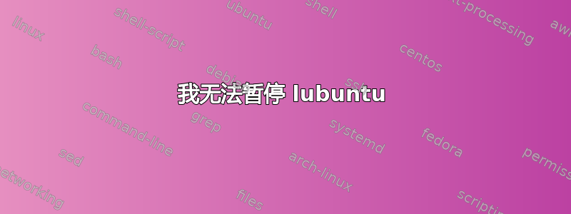 我无法暂停 lubuntu