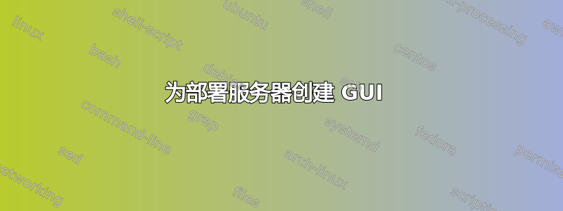 为部署服务器创建 GUI 