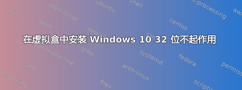 在虚拟盒中安装 Windows 10 32 位不起作用