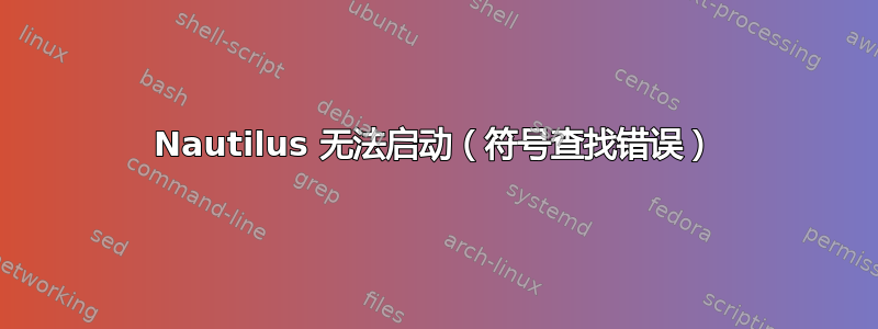 Nautilus 无法启动（符号查找错误）