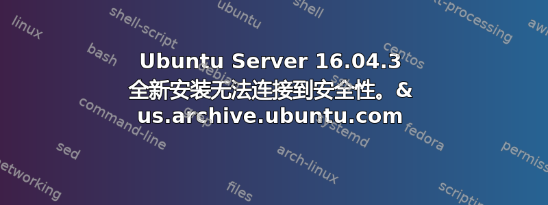 Ubuntu Server 16.04.3 全新安装无法连接到安全性。& us.archive.ubuntu.com