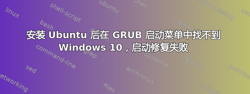 安装 Ubuntu 后在 GRUB 启动菜单中找不到 Windows 10，启动修复失败