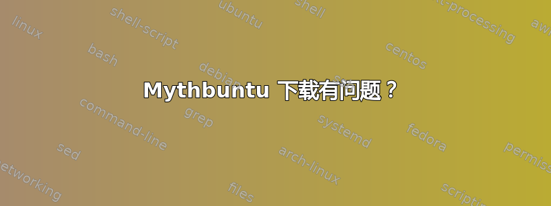 Mythbuntu 下载有问题？