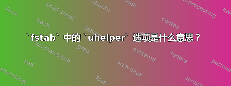 `fstab` 中的 `uhelper` 选项是什么意思？