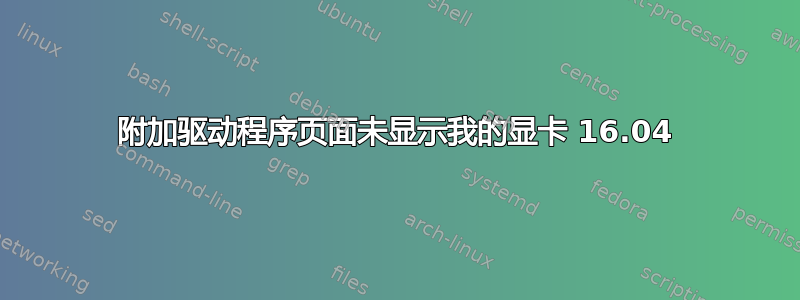 附加驱动程序页面未显示我的显卡 16.04