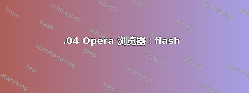 16.04 Opera 浏览器：flash 