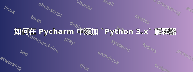 如何在 Pycharm 中添加 `Python 3.x` 解释器