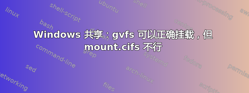 Windows 共享：gvfs 可以正确挂载，但 mount.cifs 不行