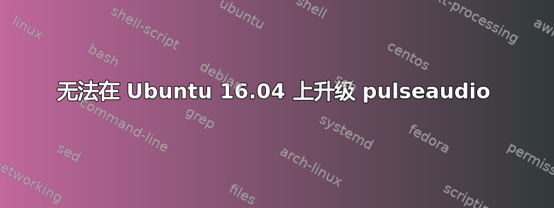 无法在 Ubuntu 16.04 上升级 pulseaudio